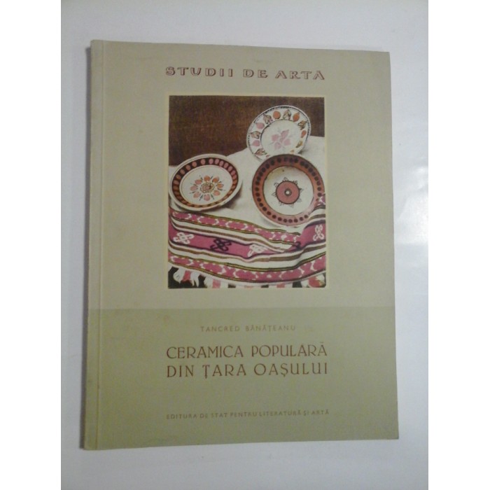 CERAMICA POPULARA DIN TARA OASULUI - TANCRED BANATEANU CERAMICA POPULARA DIN TARA OASULUI - TANCRED BANATEANU